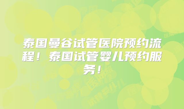 泰国曼谷试管医院预约流程！泰国试管婴儿预约服务！