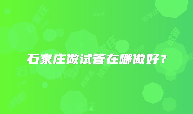 石家庄做试管在哪做好？