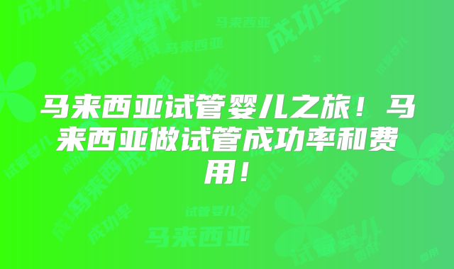 马来西亚试管婴儿之旅！马来西亚做试管成功率和费用！