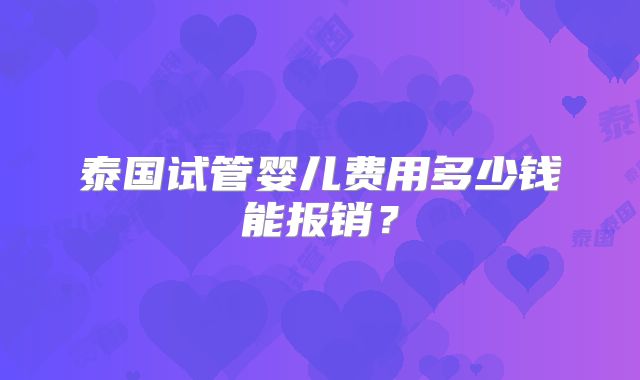 泰国试管婴儿费用多少钱能报销?