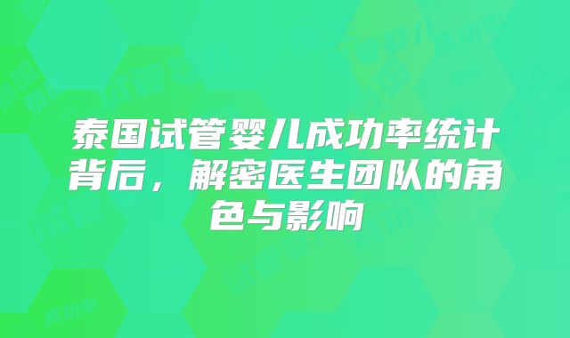 泰国试管婴儿成功率统计背后，解密医生团队的角色与影响