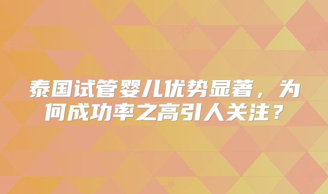 泰国试管婴儿优势显著，为何成功率之高引人关注？
