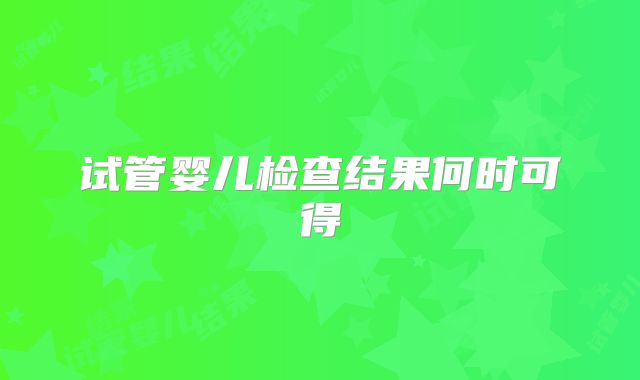 试管婴儿检查结果何时可得