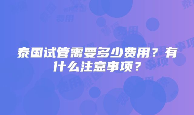 泰国试管需要多少费用?有什么注意事项?
