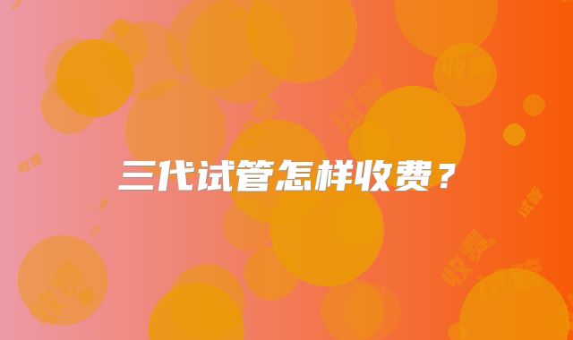 三代试管怎样收费？