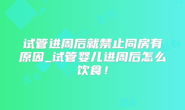 试管进周后就禁止同房有原因_试管婴儿进周后怎么饮食！