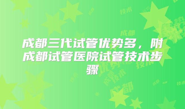 成都三代试管优势多，附成都试管医院试管技术步骤