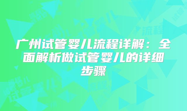 广州试管婴儿流程详解：全面解析做试管婴儿的详细步骤