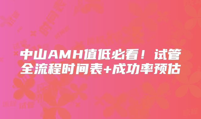 中山AMH值低必看！试管全流程时间表+成功率预估