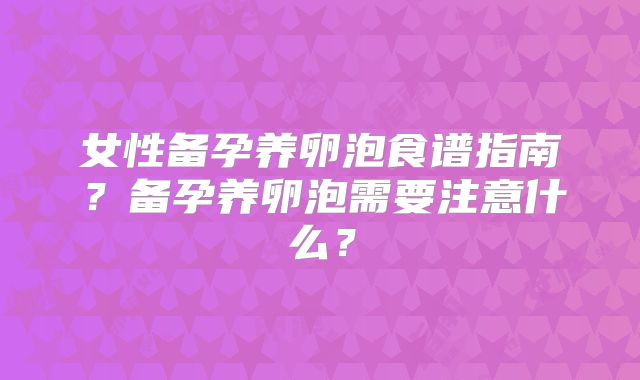 女性备孕养卵泡食谱指南？备孕养卵泡需要注意什么？
