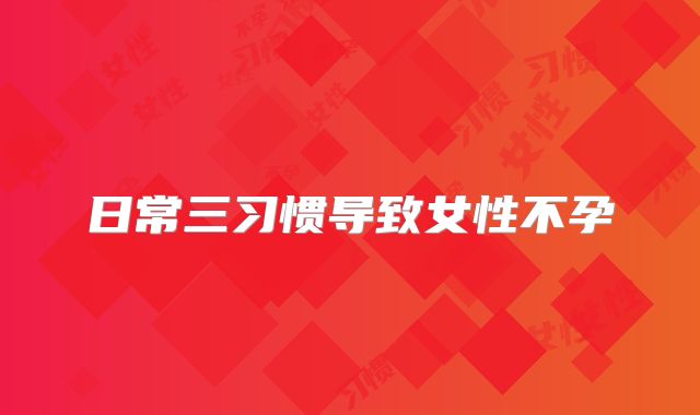 日常三习惯导致女性不孕
