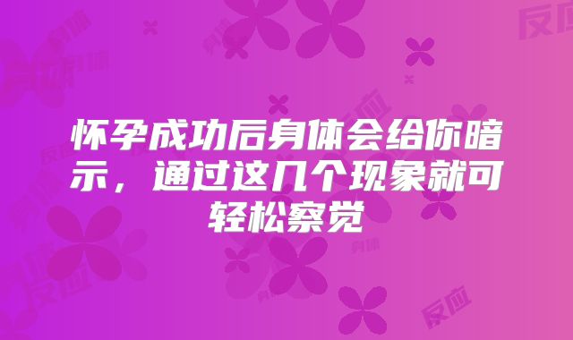 怀孕成功后身体会给你暗示,通过这几个现象就可轻松察觉