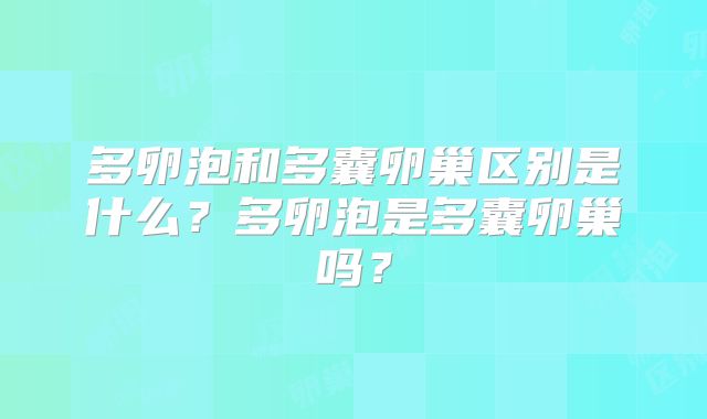 多卵泡和多囊卵巢区别是什么?多卵泡是多囊卵巢吗?