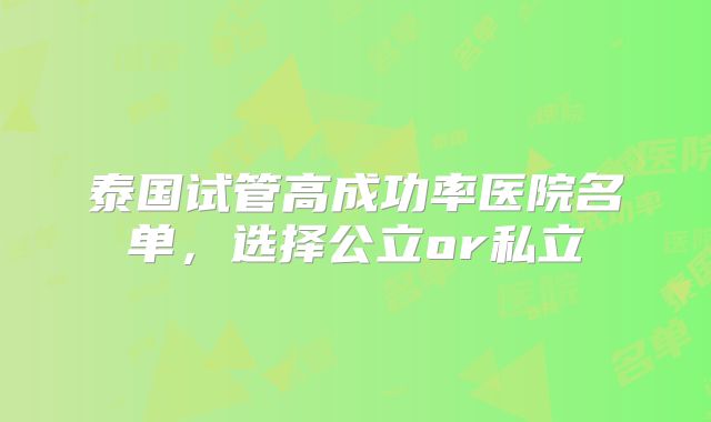 泰国试管高成功率医院名单，选择公立or私立