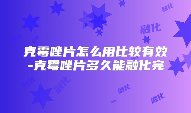克霉唑片怎么用比较有效-克霉唑片多久能融化完