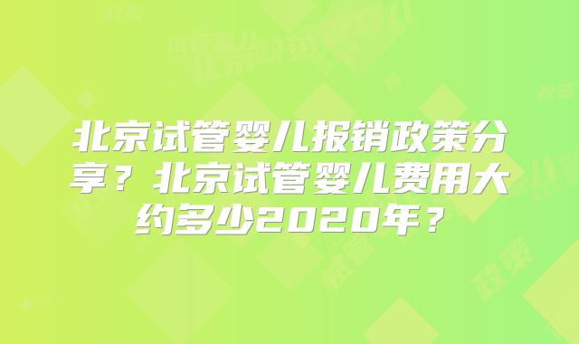 北京试管婴儿报销政策分享？北京试管婴儿费用大约多少2020年？