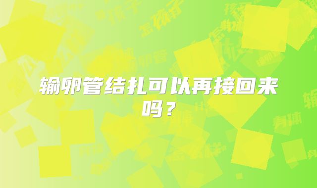 输卵管结扎可以再接回来吗?