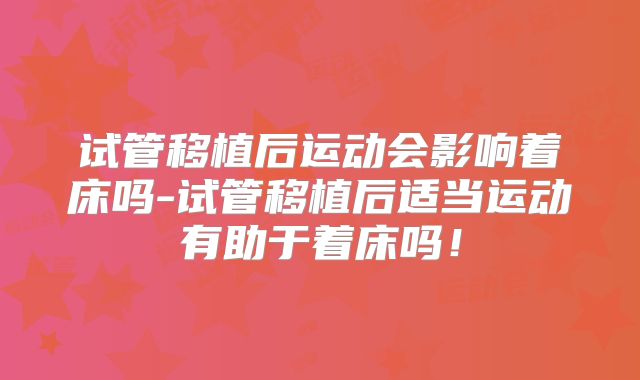 试管移植后运动会影响着床吗-试管移植后适当运动有助于着床吗！