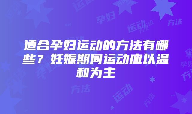 适合孕妇运动的方法有哪些？妊娠期间运动应以温和为主
