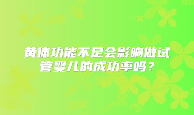 黄体功能不足会影响做试管婴儿的成功率吗？