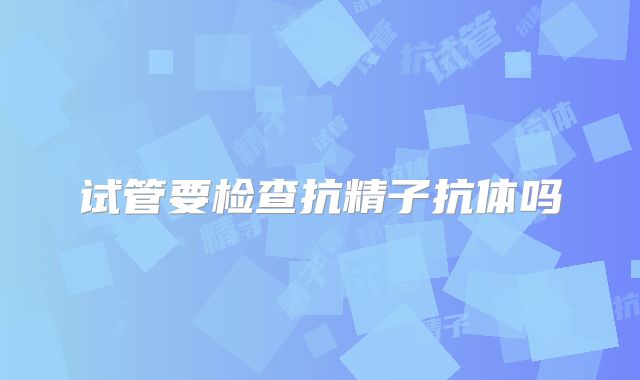 试管要检查抗精子抗体吗