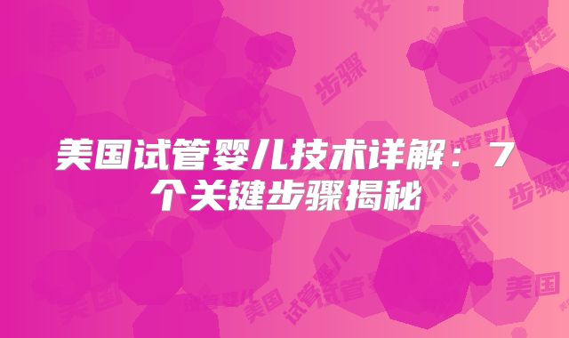 美国试管婴儿技术详解：7个关键步骤揭秘