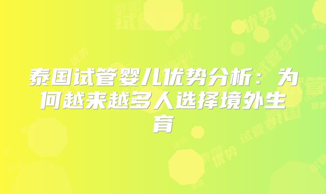 泰国试管婴儿优势分析:为何越来越多人选择境外生育
