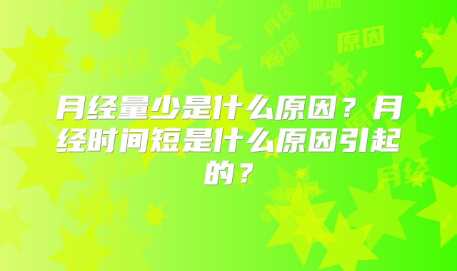 月经量少是什么原因？月经时间短是什么原因引起的？