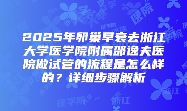 2025年卵巢早衰去浙江大学医学院附属邵逸夫医院做试管的流程是怎么样的?详细步骤解析
