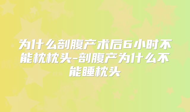 为什么剖腹产术后6小时不能枕枕头-剖腹产为什么不能睡枕头