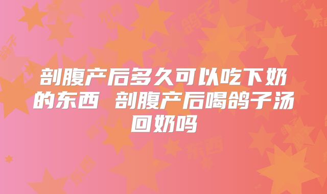 剖腹产后多久可以吃下奶的东西 剖腹产后喝鸽子汤回奶吗