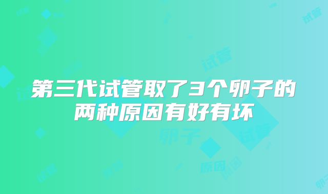 第三代试管取了3个卵子的两种原因有好有坏