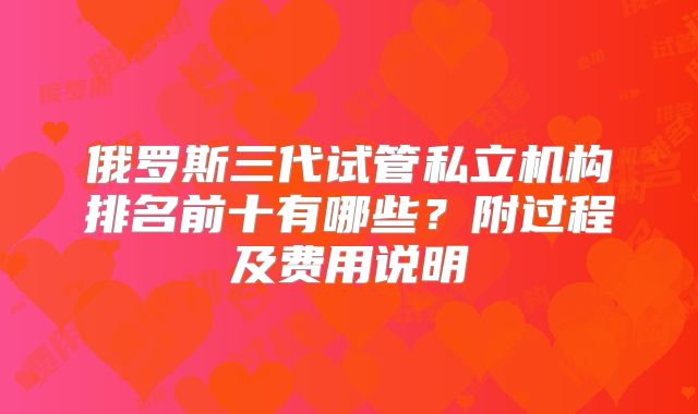 俄罗斯三代试管私立机构排名前十有哪些？附过程及费用说明