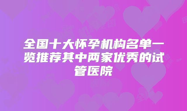 全国十大怀孕机构名单一览推荐其中两家优秀的试管医院