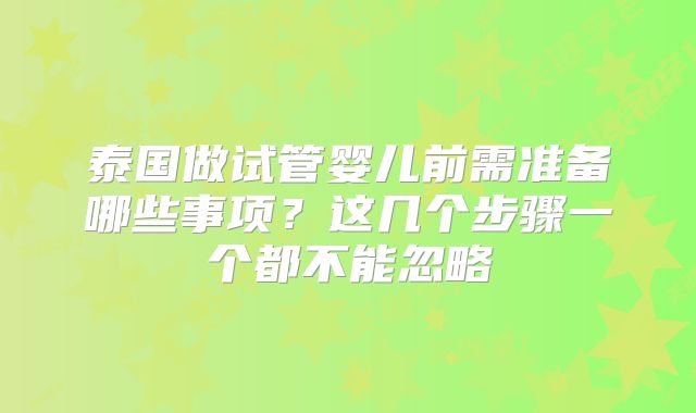 泰国做试管婴儿前需准备哪些事项？这几个步骤一个都不能忽略