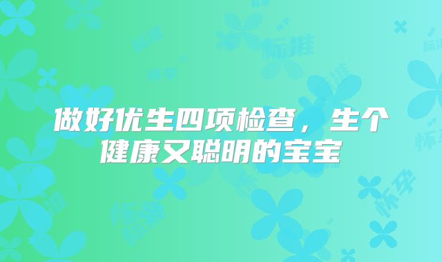 做好优生四项检查，生个健康又聪明的宝宝