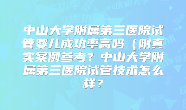 中山大学附属第三医院试管婴儿成功率高吗（附真实案例参考？中山大学附属第三医院试管技术怎么样？