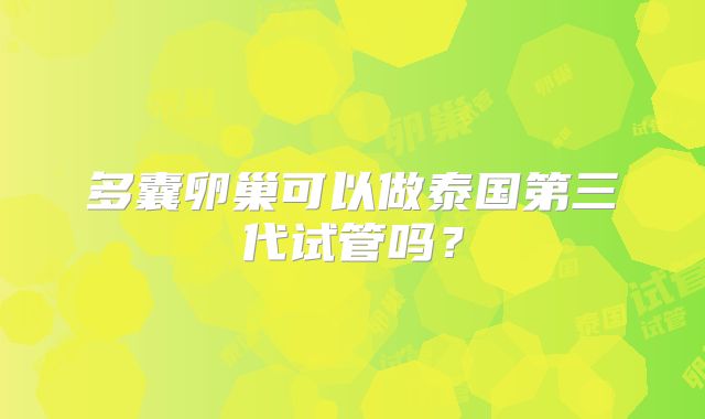 多囊卵巢可以做泰国第三代试管吗?