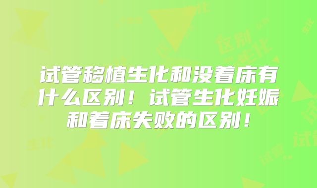 试管移植生化和没着床有什么区别！试管生化妊娠和着床失败的区别！