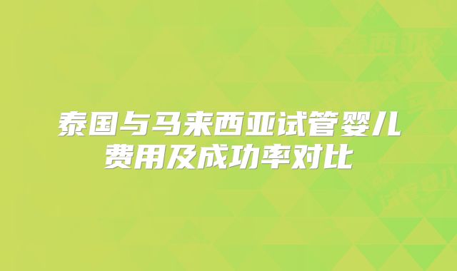 泰国与马来西亚试管婴儿费用及成功率对比