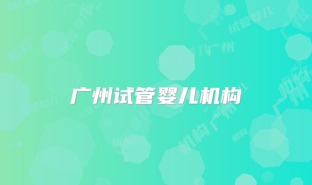广州试管婴儿机构