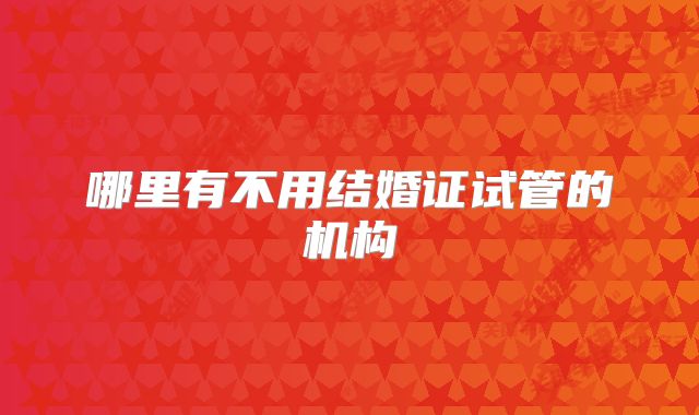 哪里有不用结婚证试管的机构