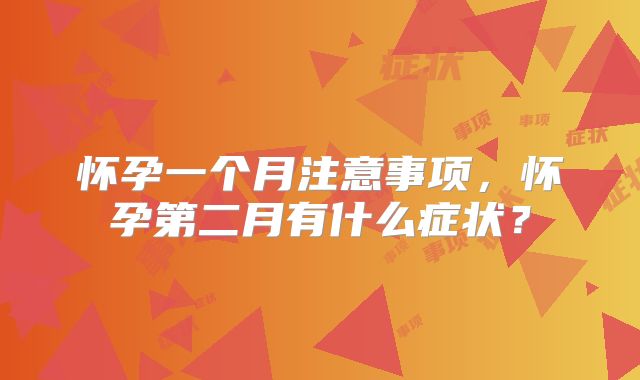怀孕一个月注意事项，怀孕第二月有什么症状？