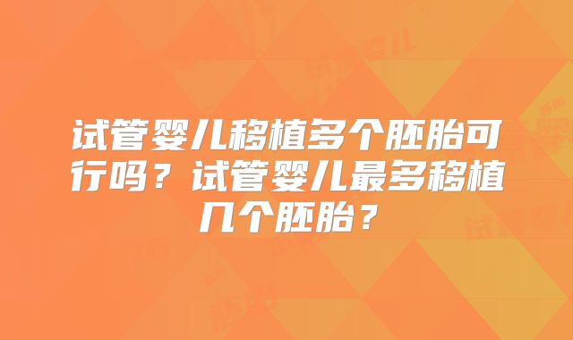 试管婴儿移植多个胚胎可行吗？试管婴儿最多移植几个胚胎？