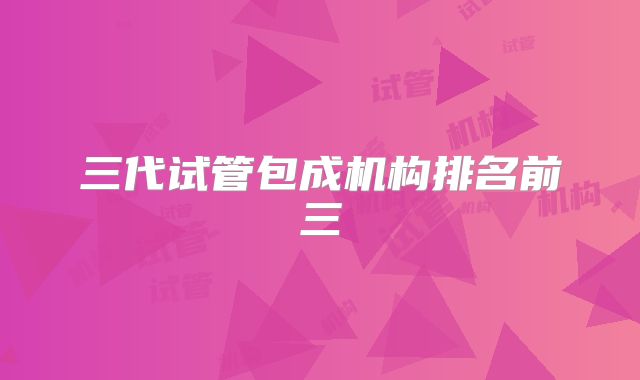 三代试管包成机构排名前三