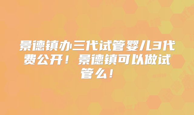 景德镇办三代试管婴儿3代费公开！景德镇可以做试管么！