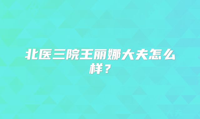 北医三院王丽娜大夫怎么样？