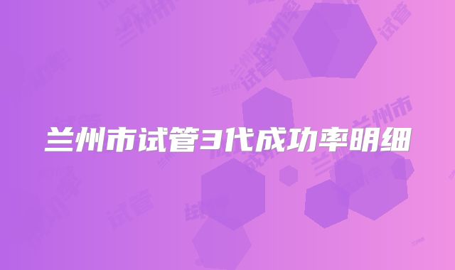 兰州市试管3代成功率明细