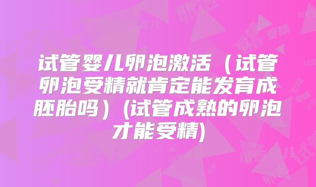 试管婴儿卵泡激活（试管卵泡受精就肯定能发育成胚胎吗）(试管成熟的卵泡才能受精)