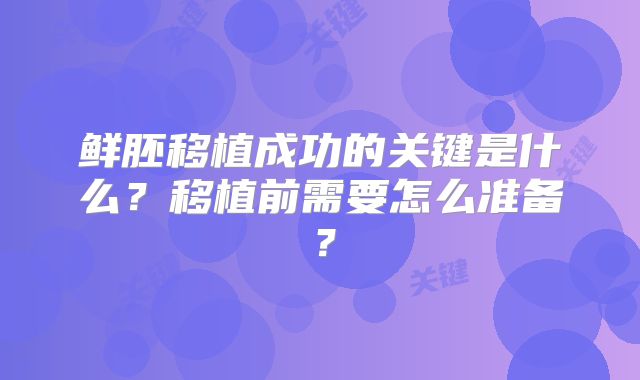 鲜胚移植成功的关键是什么？移植前需要怎么准备？